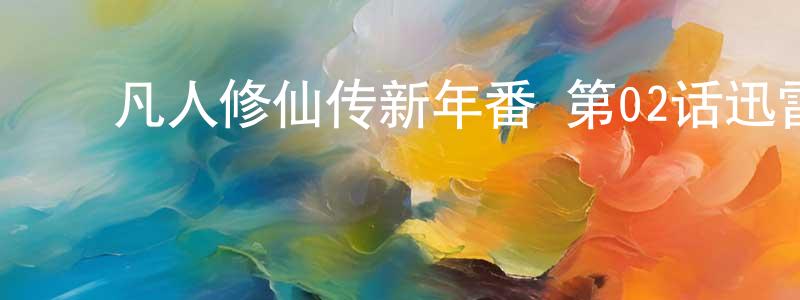 ﻿曹如山的网络影视资源,﻿凡人修仙传新年番 第02话迅雷下载_电影天堂